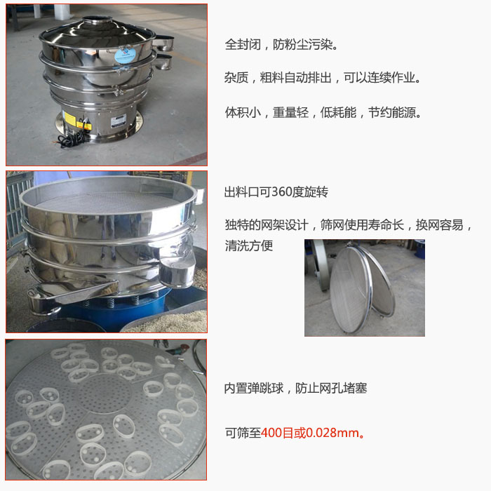 800型全不銹鋼振動(dòng)篩特點(diǎn):全封閉,放粉塵污染。雜質(zhì),粗料自動(dòng)排出可以連續(xù)作業(yè)。出料口可360度旋轉(zhuǎn),獨(dú)特的網(wǎng)架設(shè)計(jì)篩網(wǎng)使用壽命長換網(wǎng)容易清洗方便。內(nèi)置彈跳球,防止網(wǎng)孔堵塞。可篩至400目或0。028mm。雜質(zhì)粗料自動(dòng)排出,可以連續(xù)作業(yè),體積小,重量輕,低耗能,節(jié)約能源。